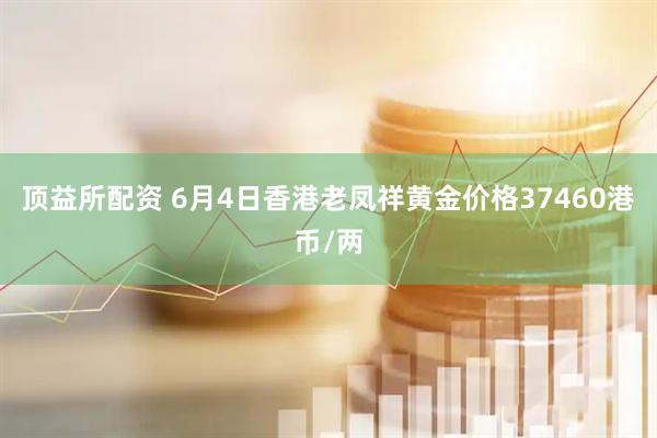 顶益所配资 6月4日香港老凤祥黄金价格37460港币/两