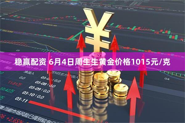 稳赢配资 6月4日周生生黄金价格1015元/克