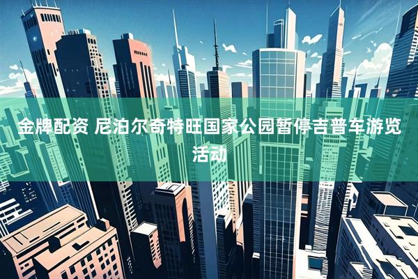 金牌配资 尼泊尔奇特旺国家公园暂停吉普车游览活动
