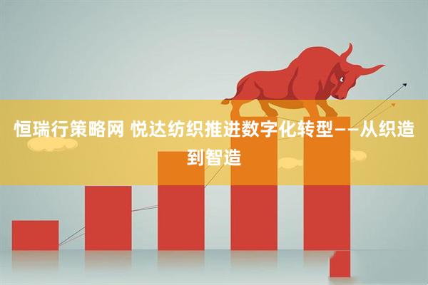 恒瑞行策略网 悦达纺织推进数字化转型——从织造到智造