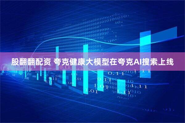 股翻翻配资 夸克健康大模型在夸克AI搜索上线