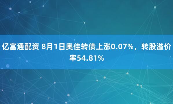 亿富通配资 8月1日奥佳转债上涨0.07%，转股溢价率54.81%