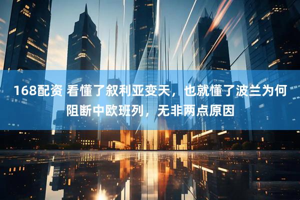 168配资 看懂了叙利亚变天，也就懂了波兰为何阻断中欧班列，无非两点原因