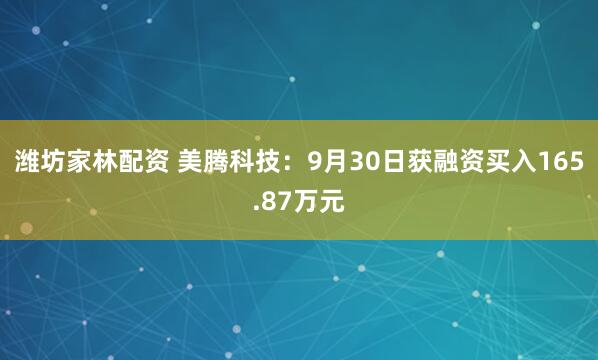 潍坊家林配资 美腾科技：9月30日获融资买入165.87万元