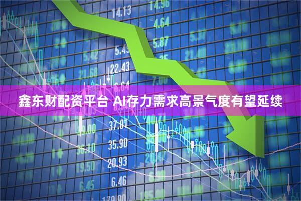 鑫东财配资平台 AI存力需求高景气度有望延续