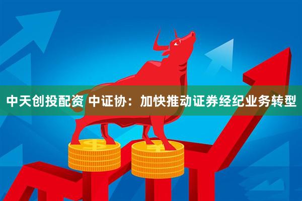 中天创投配资 中证协：加快推动证券经纪业务转型
