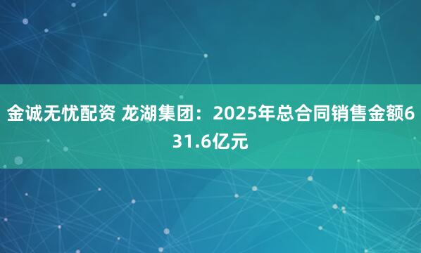 金诚无忧配资 龙湖集团：2025年总合同销售金额631.6亿元